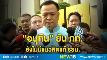 "อนุทิน" ยัน ภท.ไม่มีแนวคิดแก้ รธน. | NEW18