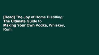 [Read] The Joy of Home Distilling: The Ultimate Guide to Making Your Own Vodka, Whiskey, Rum,