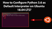 How to Configure Python 3.6 as Default Interpreter on Ubuntu 18.04 LTS?