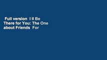 Full version  I ll Be There for You: The One about Friends  For Free