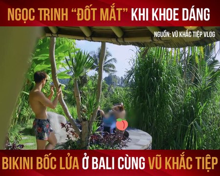NGỌC TRINH ĐỐT MẮT KHI BODY KHI DIỆN BIKINI Ở BALI CÙNG VŨ KHẮC TIỆP