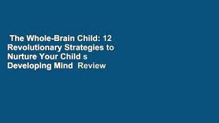 The Whole-Brain Child: 12 Revolutionary Strategies to Nurture Your Child s Developing Mind  Review