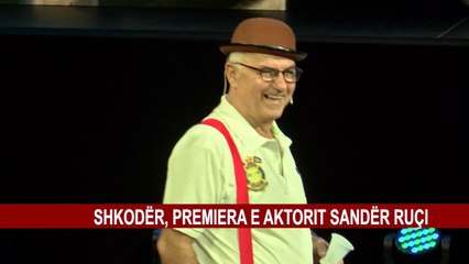 SHKODËR, PREMIERA E AKTORIT SANDËR RUÇI