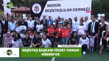 Beşiktaş Başkanı Fikret Orman Mersin'de