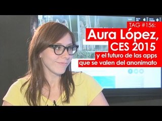 TAG #156: Aura López, CES 2015 y el futuro de las apps que se valen del anonimato