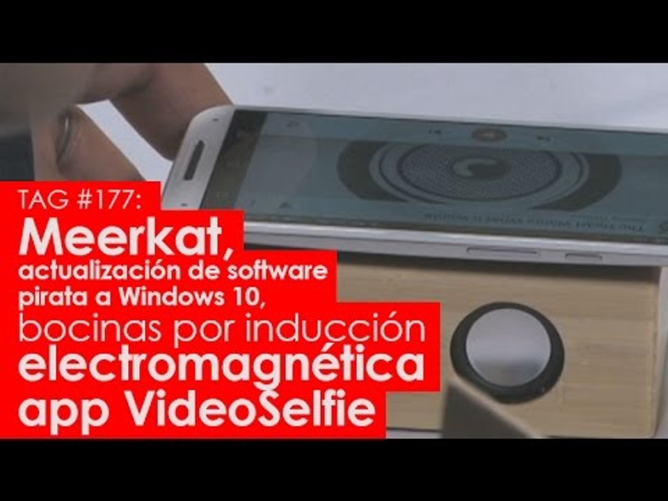 TAG #177: Meerkat, Windows 10, bocinas por inducción electromagnética y VideoSelfie