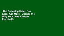 The Coaching Habit: Say Less, Ask More   Change the Way Your Lead Forever  For Kindle