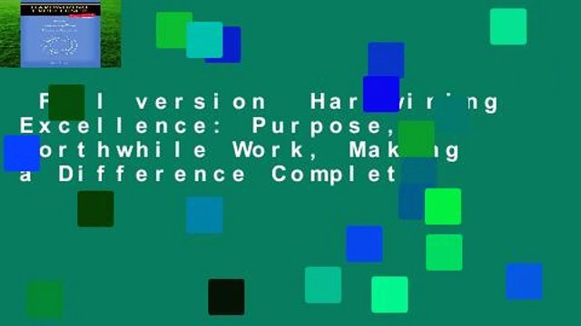 Full version Hardwiring Excellence: Purpose, Worthwhile Work, Making a Difference Complete
