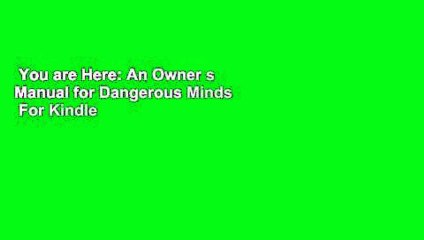 You are Here: An Owner s Manual for Dangerous Minds  For Kindle