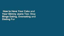 How to Have Your Cake and Your Skinny Jeans Too: Stop Binge Eating, Overeating and Dieting For
