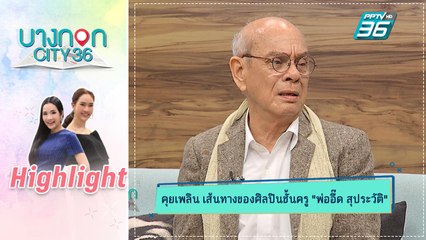 บางกอก City เลขที่ 36 | คุยเพลิน | พ่ออี๊ด สุประวัติ ปัทมสูต
