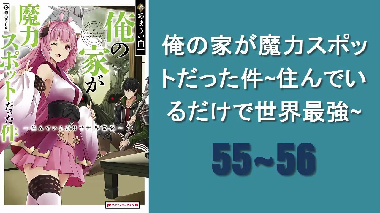 俺の家が魔力スポットだった件~住んでいるだけで世界最強~ #55-56