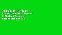 Full E-book  How to Be a Good Creature: A Memoir in Thirteen Animals  Best Sellers Rank : #1
