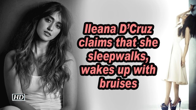 Ileana D'Cruz claims that she sleepwalks, wakes up with bruises