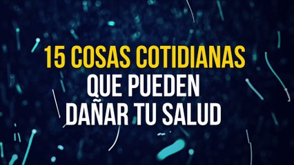 15 Cosas cotidianas que perjudican tu salud