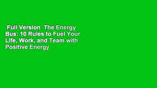 Full Version  The Energy Bus: 10 Rules to Fuel Your Life, Work, and Team with Positive Energy