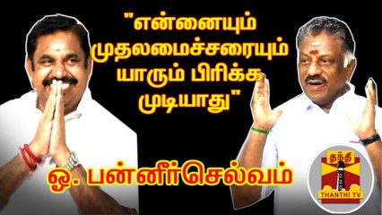 "என்னையும் முதலமைச்சரையும் யாரும் பிரிக்க முடியாது" - பன்னீர் செல்வம்