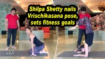Shilpa Shetty nails Vrischikasana pose, sets fitness goals