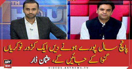 Let 5 years complete, will tell you about the jobs created before tenure ends: Usman Dar