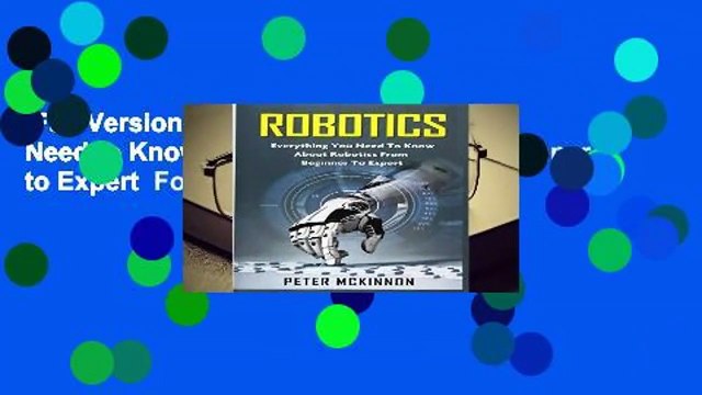 Full Version Robotics: Everything You Need to Know About Robotics from Beginner to Expert For