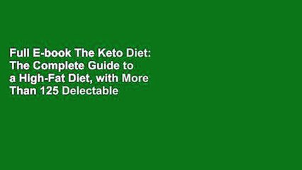 Full E-book The Keto Diet: The Complete Guide to a High-Fat Diet, with More Than 125 Delectable