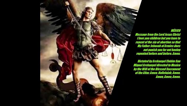 Mensaje del Señor Jesucristo a México. Os Amo hijos pero tenéis que arrepentiros del pecado del aborto para que Mi Padre Jehová de los Ejércitos no os castigue por no haberos arrepentido antes y con antes. Amén. Dictado por el Arcángel Elohim San Miguel A