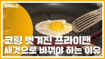[자막뉴스] 코팅 벗겨진 프라이팬, 새것으로 바꿔야 하는 이유 / YTN