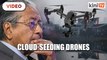 Dr Mahathir: Gov't to use drones for cloud-seeding