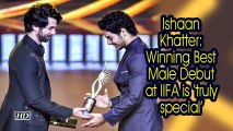 Ishaan Khatter: Winning Best Male Debut at IIFA is 'truly special'