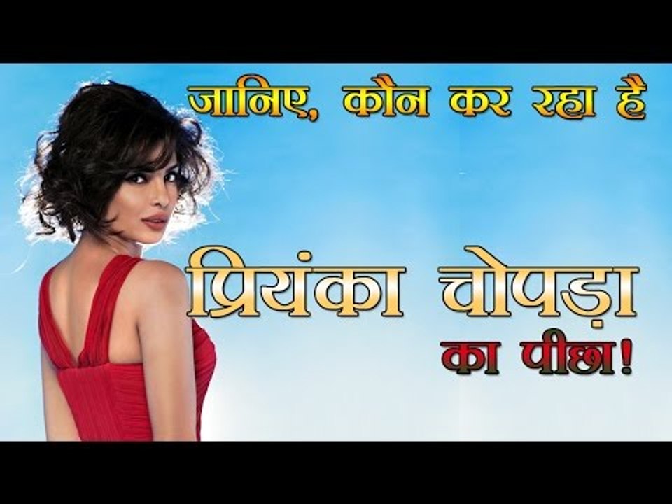 जानिए, कौन कर रहा है प्रियंका चोपड़ा का पीछा!