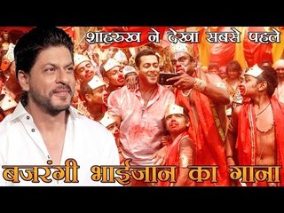 शाहरुख ने देखा सबसे पहले बजरंगी भाईजान का गाना