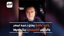 راغب علامة يعلن دعمه لمصر والرئيس السيسي ربنا حاميها