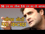 56 इंच का सीना 5.6 इंच का हो जाएगा  मोदी पर कटाक्ष : 56-Inch Chest Will be Reduced to 5.6': Rahul