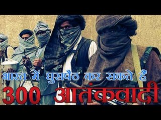 भारत में घुसपैठ कर सकते हैं 300 आतंकी  | 300 Terrorists Can Enter In India