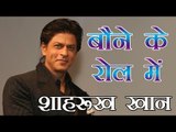 बौने के रोल में शाहरुख खान : Shah Rukh Khan to Play a Dwarf