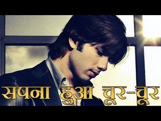 शाहिद का सपना हुआ चूर-चूर