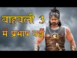 प्रभाष नहीं होंगे बाहुबली 3 में : Prabhas not part of 'Bahubali 3'