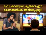 ടിവി കാണുന്ന കുട്ടികള്‍ ഈ രോഗങ്ങള്‍ക്ക് അടിമപ്പെടും!