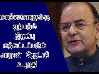 மாநிலங்களுக்கு ஏற்படும் இழப்பு ஈடுகட்டப்படும் அருண் ஜெட்லி உறுதி