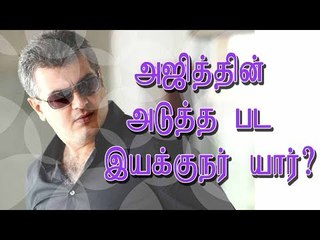 அஜித்தின் அடுத்த பட இயக்குநர் யார்?