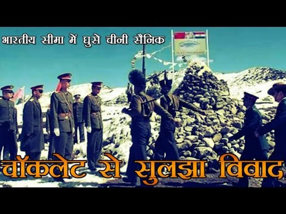 भारतीय सीमा में घुसे चीनी सैनिक, चॉकलेट से सुलझा विवाद | Chocolate diplomacy