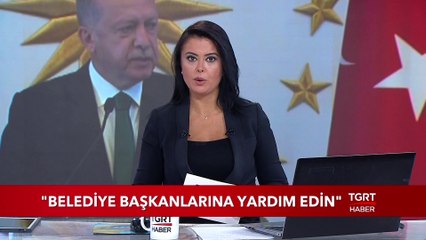 Cumhurbaşkanı Erdoğan: "Belediye Başkanlarına Yardım Edin"