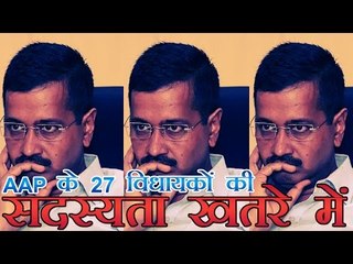 AAP के 27 विधायकों की सदस्यता खतरे में | Membership of 27 mla of aap is in danger