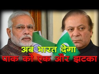 अब भारत देगा पाक को एक और झटका