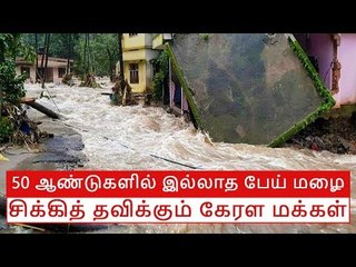 50 ஆண்டுகளில் இல்லாத பேய் மழை: சிக்கித் தவிக்கும் கேரள மக்கள்