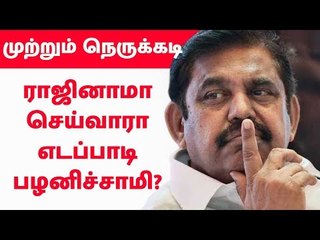 முற்றும் நெருக்கடி - ராஜினாமா செய்வாரா எடப்பாடி பழனிச்சாமி?