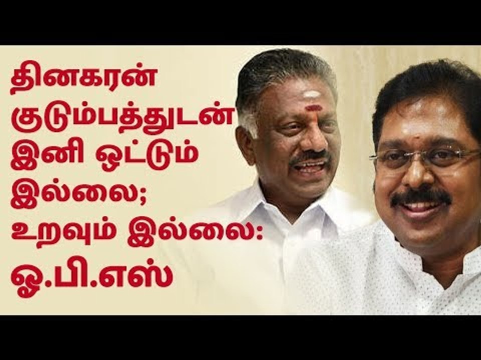 தினகரன் குடும்பத்துடன் இனி ஒட்டும் இல்லை; உறவும் இல்லை : ஓ.பி.எஸ்