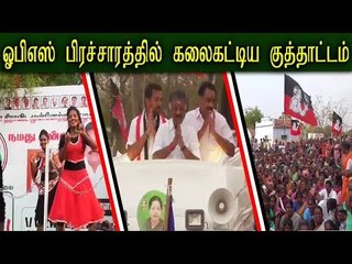 ஓபிஎஸ் பிரச்சாரத்தில் கலைகட்டிய குத்தாட்டம்