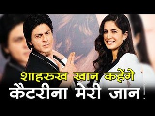 शाहरुख खान कहेंगे कैटरीना मेरी जान!