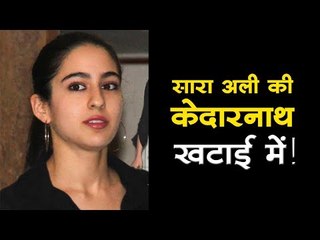 सारा अली की केदारनाथ खटाई में!